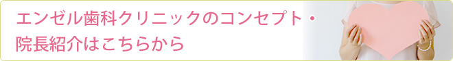 エンゼル歯科クリニックのコンセプト・院長紹介はこちらから