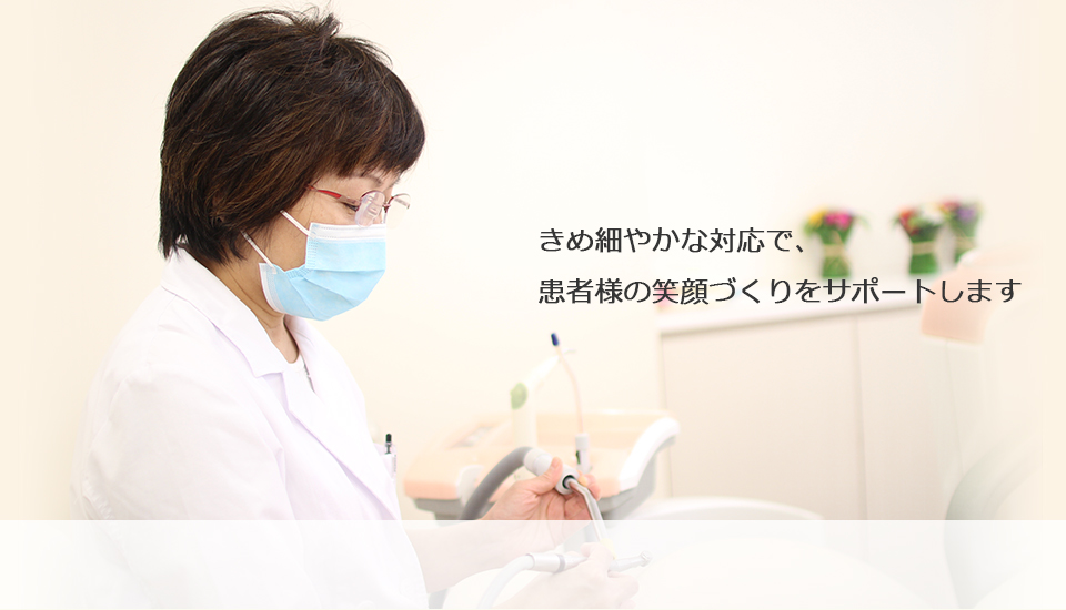 きめ細やかな対応で、患者様の笑顔づくりをサポートします