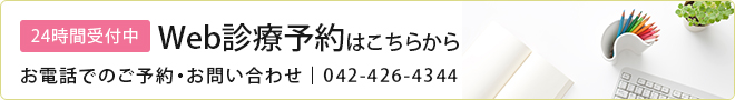 24時間受付中！　WEB診療予約はこちらから
お電話でのご予約・お問い合わせ｜042-426-4344 